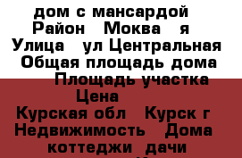 дом с мансардой › Район ­ Моква 1-я › Улица ­ ул.Центральная › Общая площадь дома ­ 200 › Площадь участка ­ 1 500 › Цена ­ 6 650 000 - Курская обл., Курск г. Недвижимость » Дома, коттеджи, дачи продажа   . Курская обл.,Курск г.